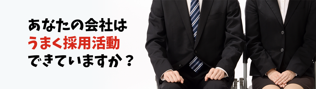 あなたの会社はうまく採用活動できていますか？